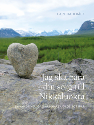 Jag ska bära din sorg till Nikkaluokta: En vandring i Dag Hammarskjölds fotspår